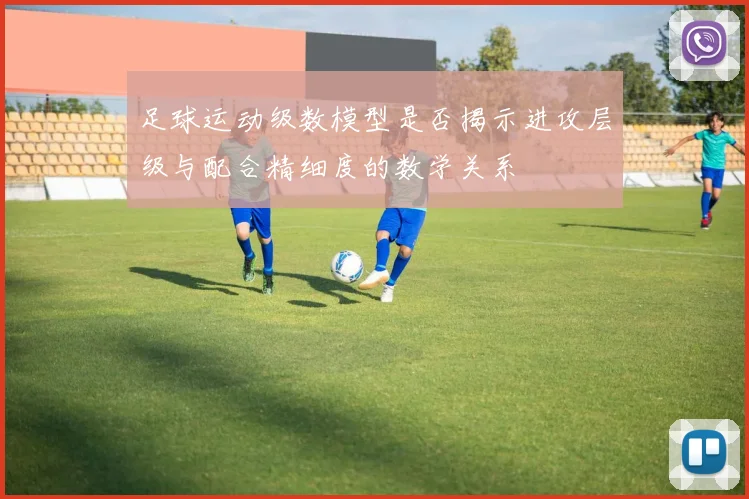 足球运动级数模型是否揭示进攻层级与配合精细度的数学关系