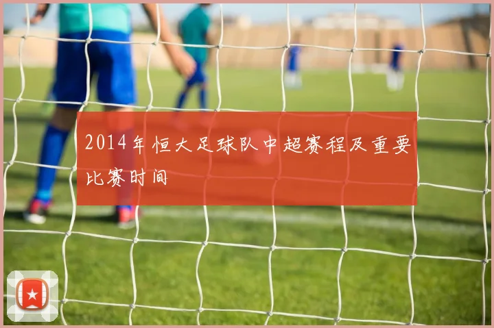 2014年恒大足球队中超赛程及重要比赛时间