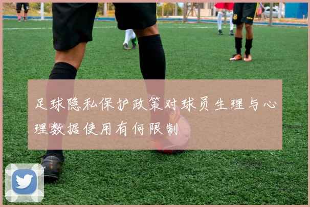 足球隐私保护政策对球员生理与心理数据使用有何限制