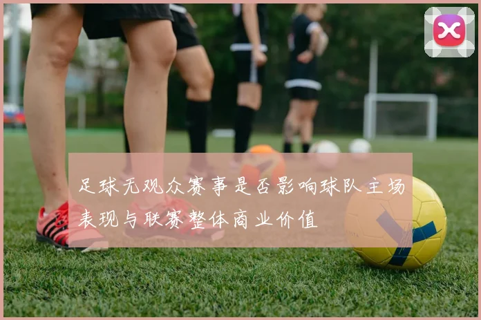 足球无观众赛事是否影响球队主场表现与联赛整体商业价值