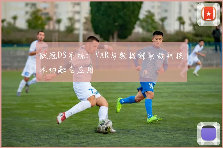 欧冠DS系统：VAR与数据辅助裁判技术的融合应用