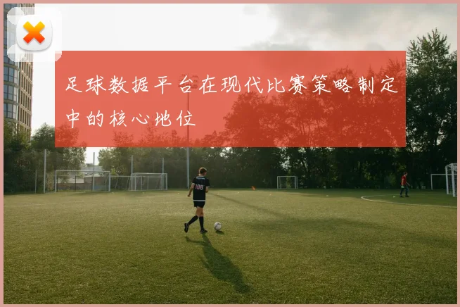 足球数据平台在现代比赛策略制定中的核心地位