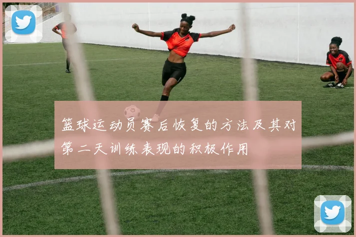 篮球运动员赛后恢复的方法及其对第二天训练表现的积极作用